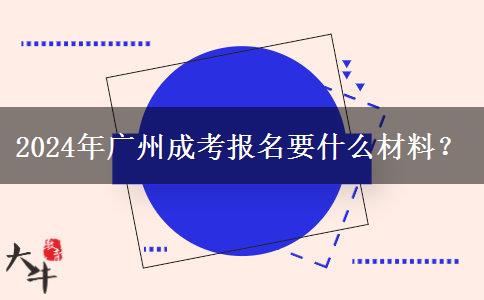 2024年廣州成考報(bào)名要什么材料？