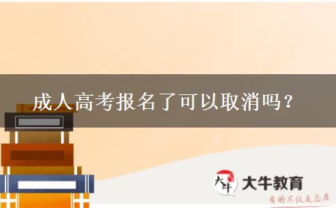 成人高考報(bào)名了可以取消嗎？