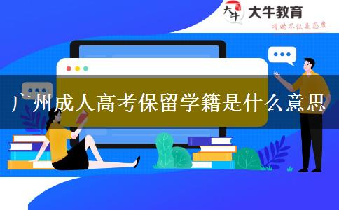 廣州成人高考保留學(xué)籍是什么意思