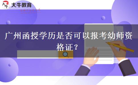 廣州函授學(xué)歷是否可以報考幼師資格證？