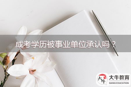 成考學(xué)歷被事業(yè)單位承認(rèn)嗎？