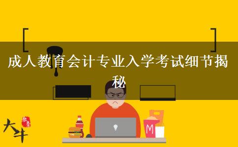 成人教育會計專業(yè)入學考試細節(jié)揭秘