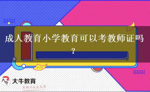 成人教育小學(xué)教育可以考教師證嗎？