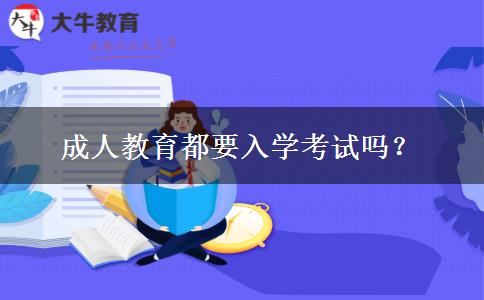 成人教育都要入學(xué)考試嗎？