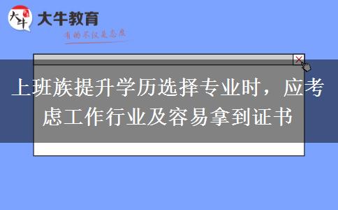 上班族提升學(xué)歷選擇專業(yè)時(shí)，應(yīng)考慮工作行業(yè)及容易拿到證書