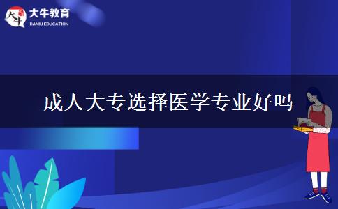 成人大專選擇醫(yī)學(xué)專業(yè)好嗎