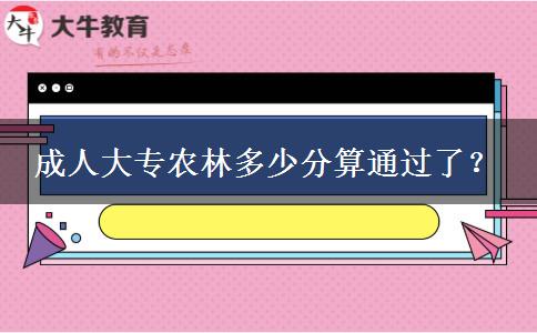 成人大專農(nóng)林多少分算通過了？