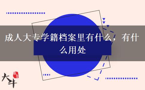 成人大專學(xué)籍檔案里有什么，有什么用處