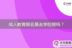 成人教育報名是去學校報嗎？