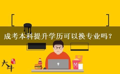 成考本科提升學(xué)歷可以換專業(yè)嗎？