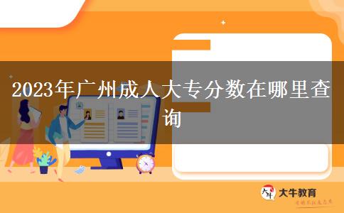 2023年廣州成人大專分?jǐn)?shù)在哪里查詢