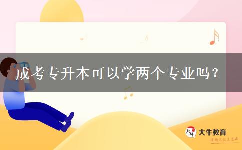 成考專升本可以學(xué)兩個(gè)專業(yè)嗎？