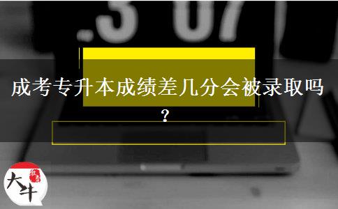 成考專升本成績差幾分會被錄取嗎？