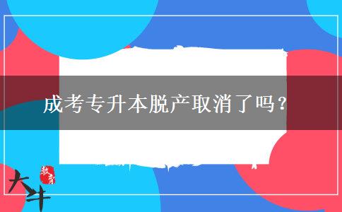 成考專升本脫產取消了嗎？