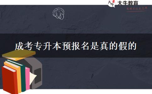 成考專升本預(yù)報名是真的假的