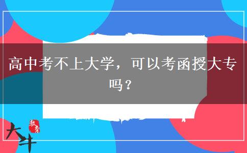 高中考不上大學(xué)，可以考函授大專嗎？