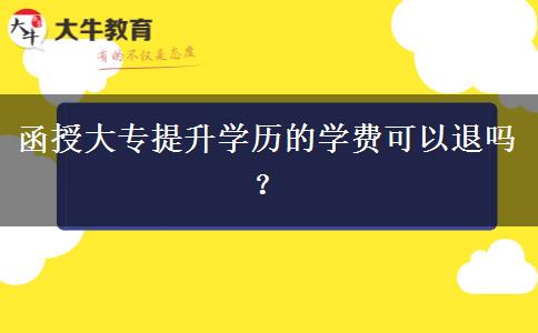 函授大專提升學(xué)歷的學(xué)費可以退嗎？