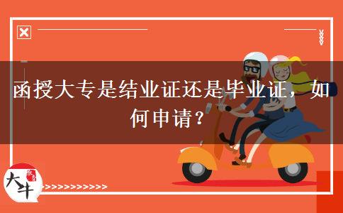 函授大專是結(jié)業(yè)證還是畢業(yè)證，如何申請(qǐng)？