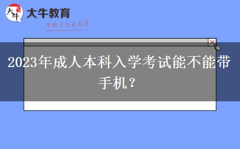 2023年成人本科入學(xué)考試能不能帶手機(jī)？