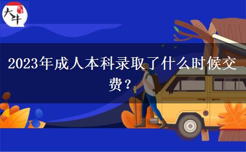 2023年成人本科錄取了什么時(shí)候交費(fèi)？