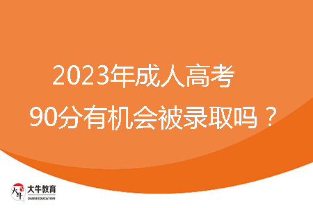 2023年成人高考90分有機(jī)會(huì)被錄取嗎？