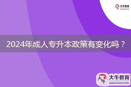 2024年成人專升本政策有變化嗎？