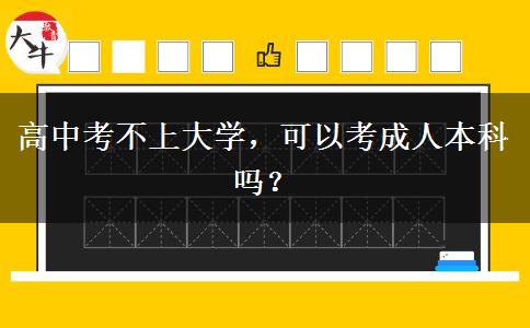 高中考不上大學(xué)，可以考成人本科嗎？