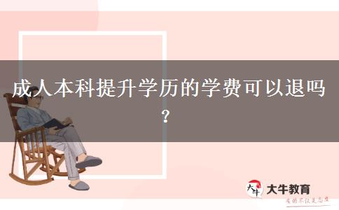 成人本科提升學(xué)歷的學(xué)費可以退嗎？