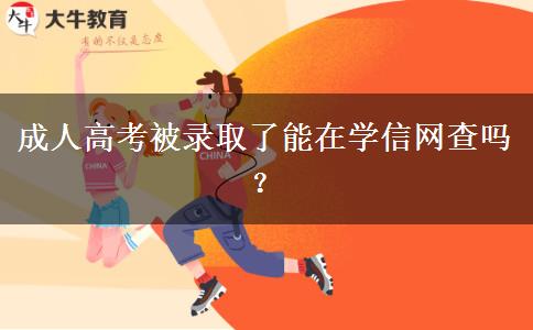 成人高考被錄取了能在學(xué)信網(wǎng)查嗎？