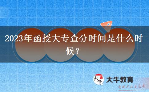 2023年函授大專查分時間是什么時候？