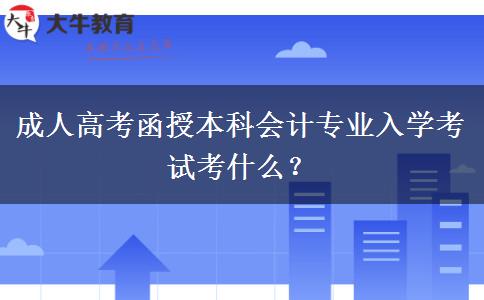 成人高考函授本科會計專業(yè)入學考試考什么？