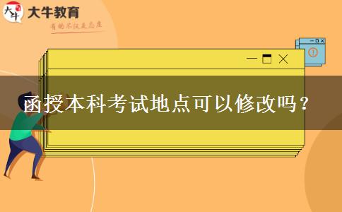 函授本科考試地點可以修改嗎？