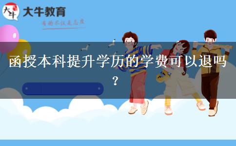 函授本科提升學(xué)歷的學(xué)費可以退嗎？