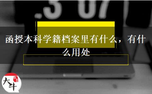 函授本科學(xué)籍檔案里有什么，有什么用處