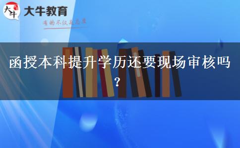 函授本科提升學(xué)歷還要現(xiàn)場審核嗎？