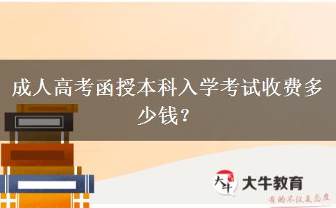 成人高考函授本科入學(xué)考試收費(fèi)多少錢？