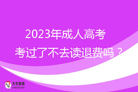 2023年成人高考考過了不去讀退費嗎？