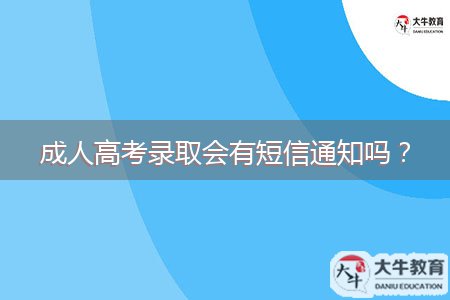 成人高考錄取會(huì)有短信通知嗎？