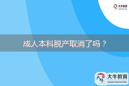 成人本科脫產(chǎn)取消了嗎？