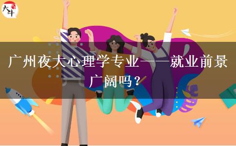 廣州夜大心理學(xué)專業(yè)——就業(yè)前景廣闊嗎？