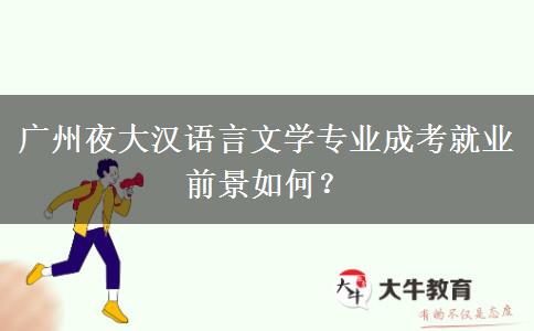 廣州夜大漢語言文學(xué)專業(yè)成考就業(yè)前景如何？