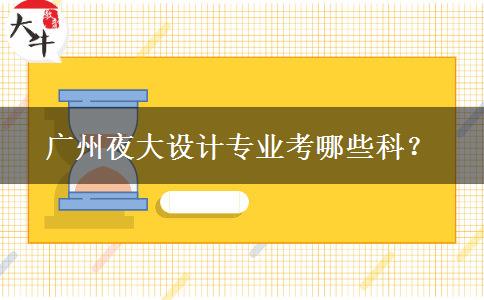 廣州夜大設(shè)計專業(yè)考哪些科？