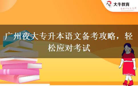 廣州夜大專升本語文備考攻略，輕松應(yīng)對(duì)考試