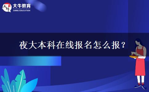 夜大本科在線報(bào)名怎么報(bào)？