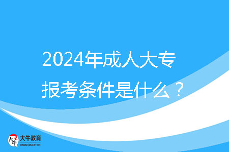 2024年成人大專報考條件是什么？ 