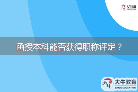 函授本科能否獲得職稱(chēng)評(píng)定？