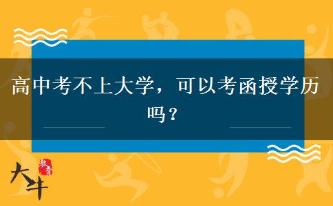 高中考不上大學(xué)，可以考函授學(xué)歷嗎？