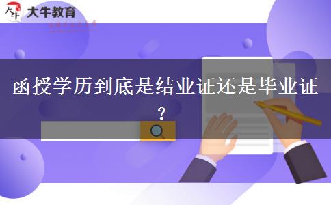 函授學歷到底是結(jié)業(yè)證還是畢業(yè)證？