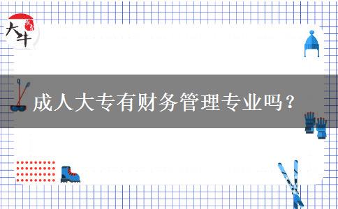 成人大專有財(cái)務(wù)管理專業(yè)嗎？