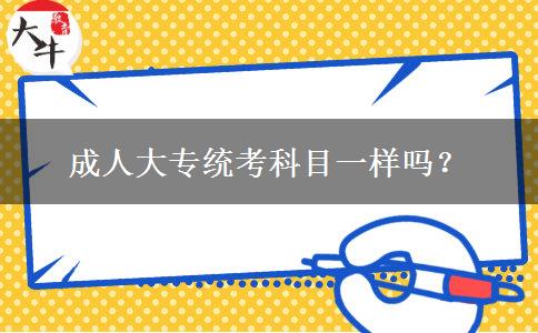 成人大專統(tǒng)考科目一樣嗎？